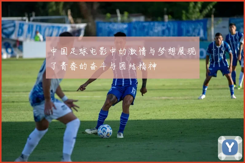 中国足球电影中的激情与梦想展现了青春的奋斗与团结精神