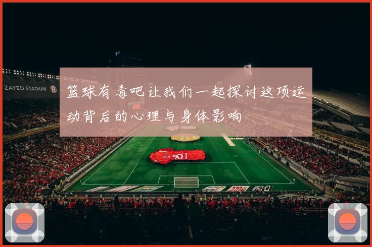 篮球有毒吧让我们一起探讨这项运动背后的心理与身体影响