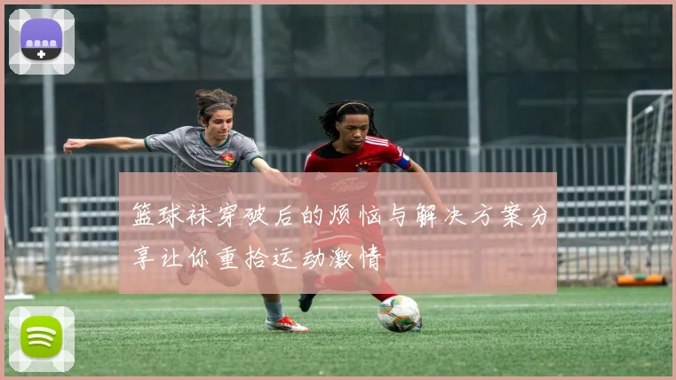 篮球袜穿破后的烦恼与解决方案分享让你重拾运动激情