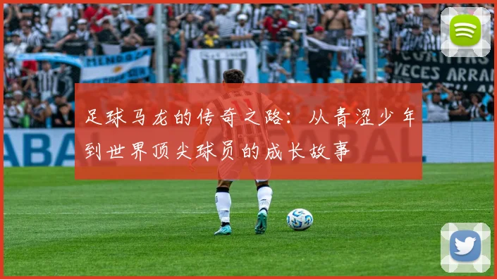 足球马龙的传奇之路：从青涩少年到世界顶尖球员的成长故事
