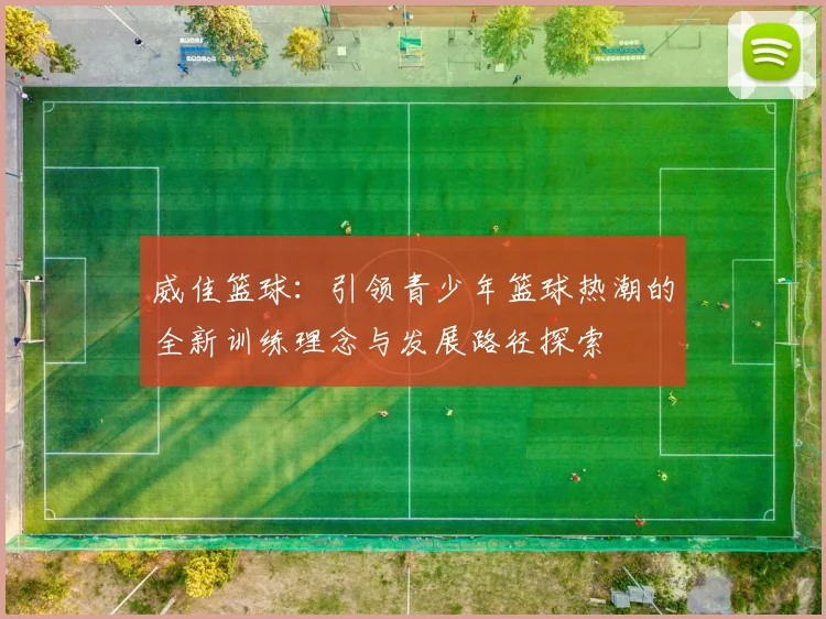 威佳篮球：引领青少年篮球热潮的全新训练理念与发展路径探索