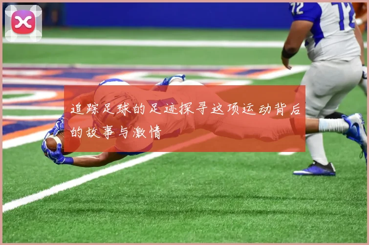 追踪足球的足迹探寻这项运动背后的故事与激情