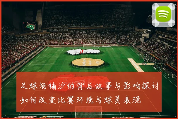 足球场铺沙的背后故事与影响探讨如何改变比赛环境与球员表现