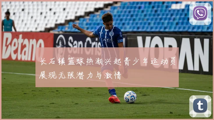 长石镇篮球热潮兴起青少年运动员展现无限潜力与激情