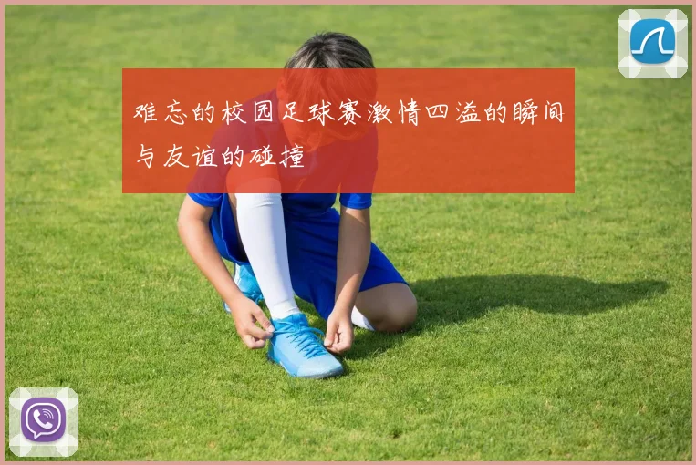 难忘的校园足球赛激情四溢的瞬间与友谊的碰撞