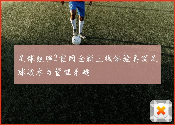 足球经理2官网全新上线体验真实足球战术与管理乐趣