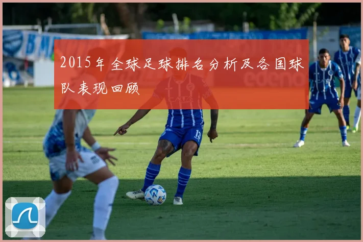 2015年全球足球排名分析及各国球队表现回顾